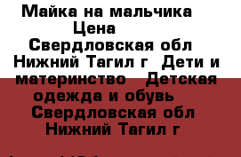 Майка на мальчика  › Цена ­ 70 - Свердловская обл., Нижний Тагил г. Дети и материнство » Детская одежда и обувь   . Свердловская обл.,Нижний Тагил г.